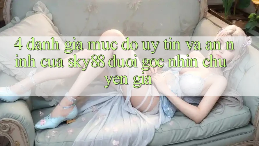 4. Đánh giá mức độ uy tín và an ninh của Sky88 dưới góc nhìn chuyên gia