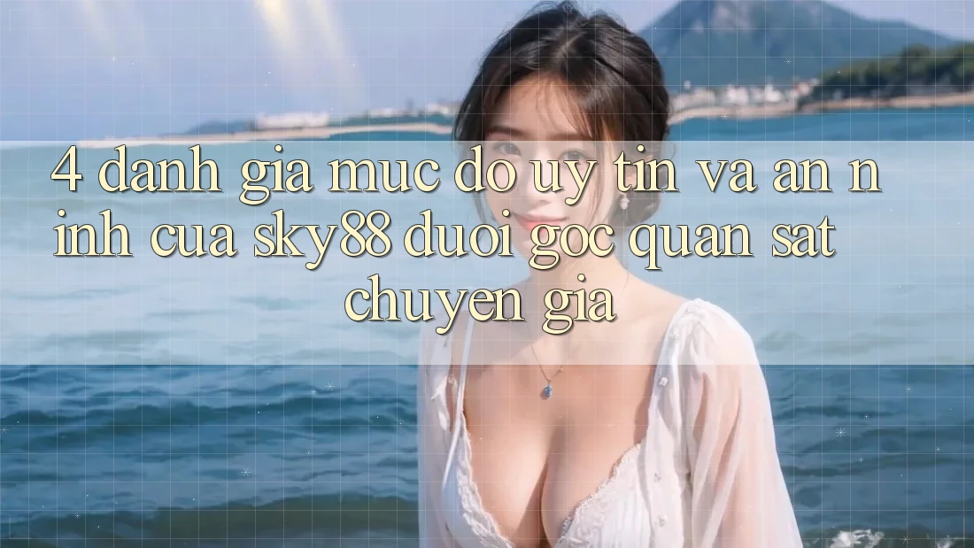 4. Đánh giá mức độ uy tín và an ninh của Sky88 dưới góc quan sát chuyên gia