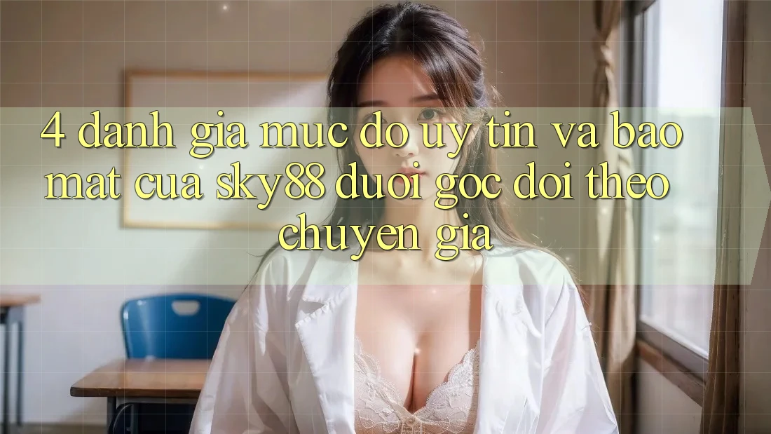 4. Đánh giá mức độ uy tín và bảo mật của Sky88 dưới góc dõi theo chuyên gia