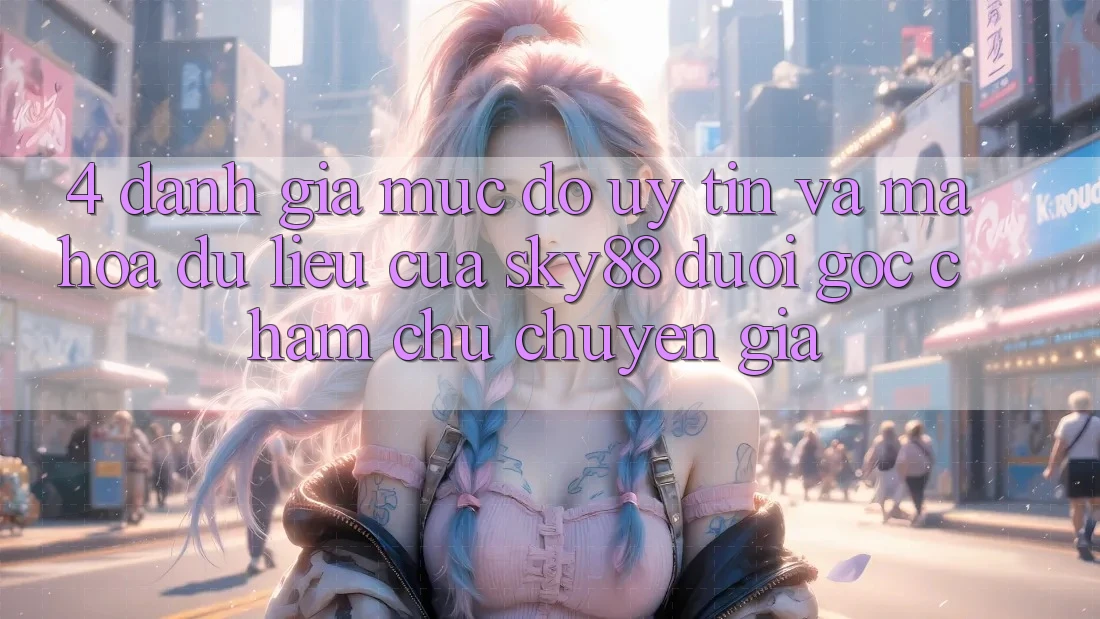 4. Đánh giá mức độ uy tín và mã hóa dữ liệu của Sky88 dưới góc chăm chú chuyên gia