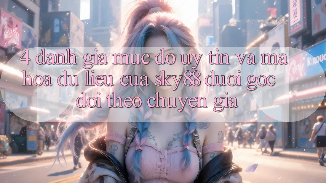 4. Đánh giá mức độ uy tín và mã hóa dữ liệu của Sky88 dưới góc dõi theo chuyên gia 4. Đánh giá mức độ uy tín và mã hóa dữ liệu của Sky88 dưới góc dõi theo chuyên gia