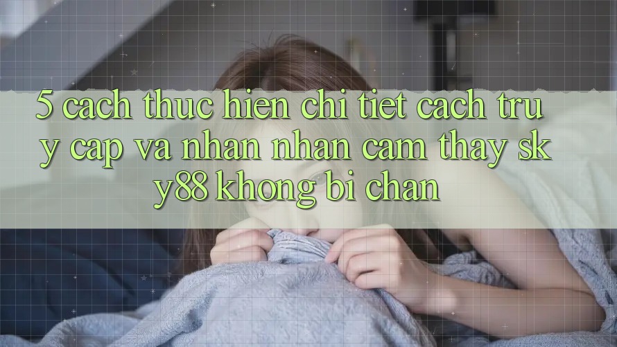 5. Cách thực hiện chi tiết cách truy cập và nhận nhận cảm thấy Sky88 không bị chặn 5. Cách thực hiện chi tiết cách truy cập và nhận nhận cảm thấy Sky88 không bị chặn