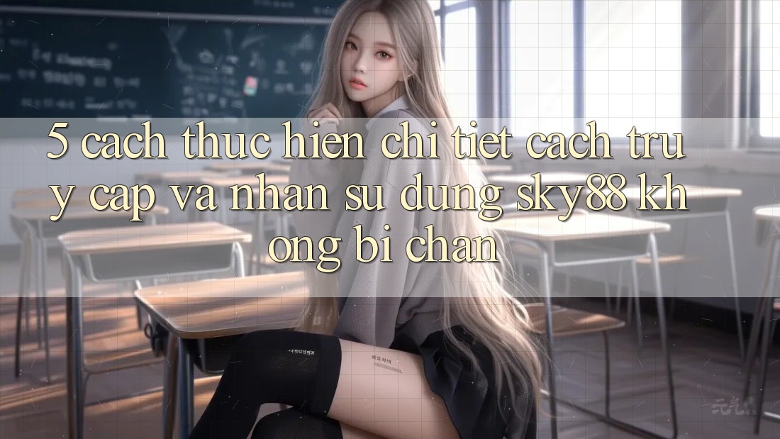 5. Cách thực hiện chi tiết cách truy cập và nhận sử dụng Sky88 không bị chặn