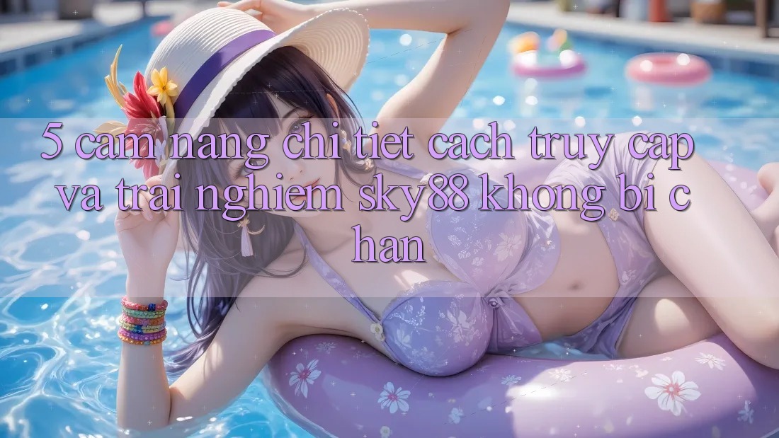 5. Cẩm nang chi tiết cách truy cập và trải nghiệm Sky88 không bị chặn