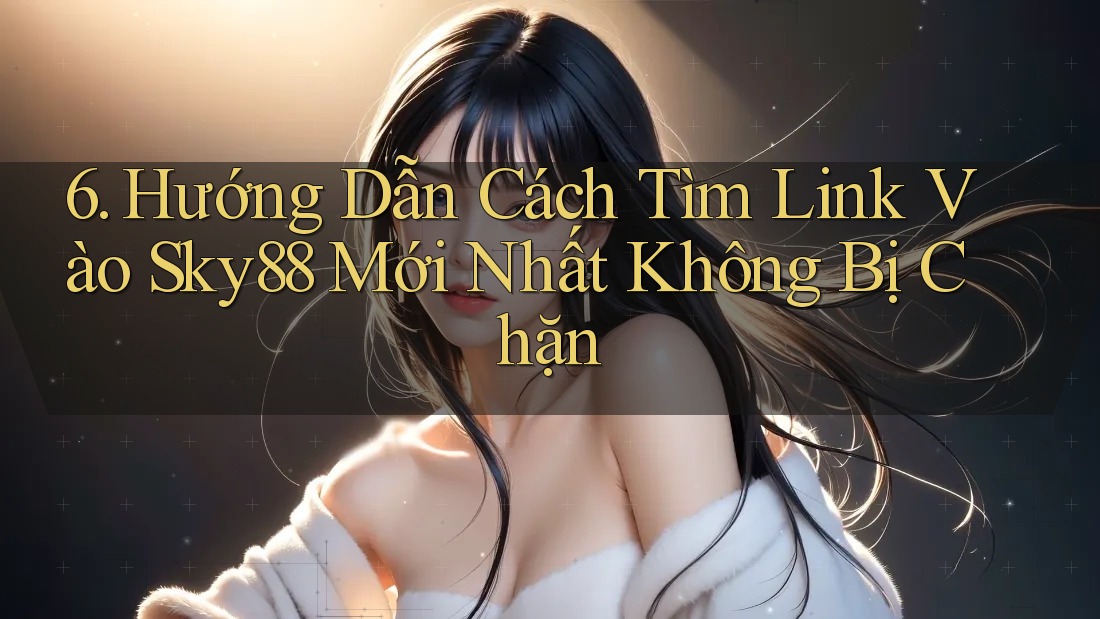 6. Hướng Dẫn Cách Tìm Link Vào Sky88 Mới Nhất Không Bị Chặn 6. Hướng Dẫn Cách Tìm Link Vào Sky88 Mới Nhất Không Bị Chặn