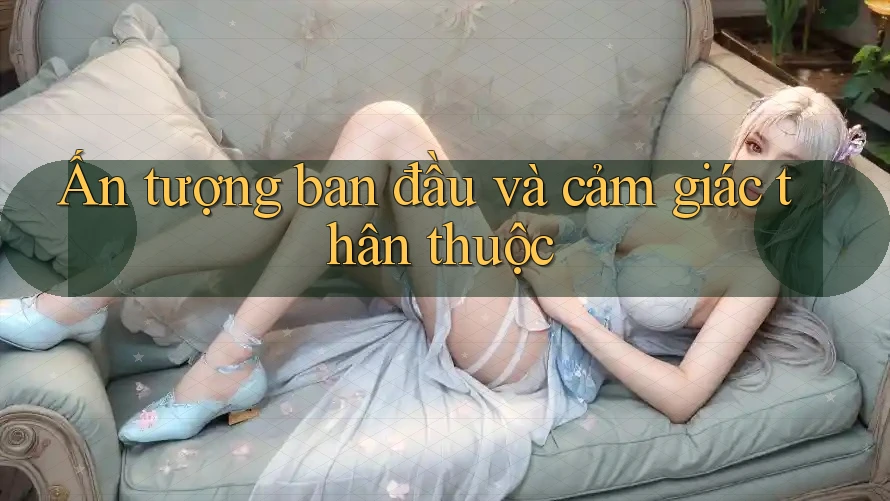 Ấn tượng ban đầu và cảm giác thân thuộc Ấn tượng ban đầu và cảm giác thân thuộc