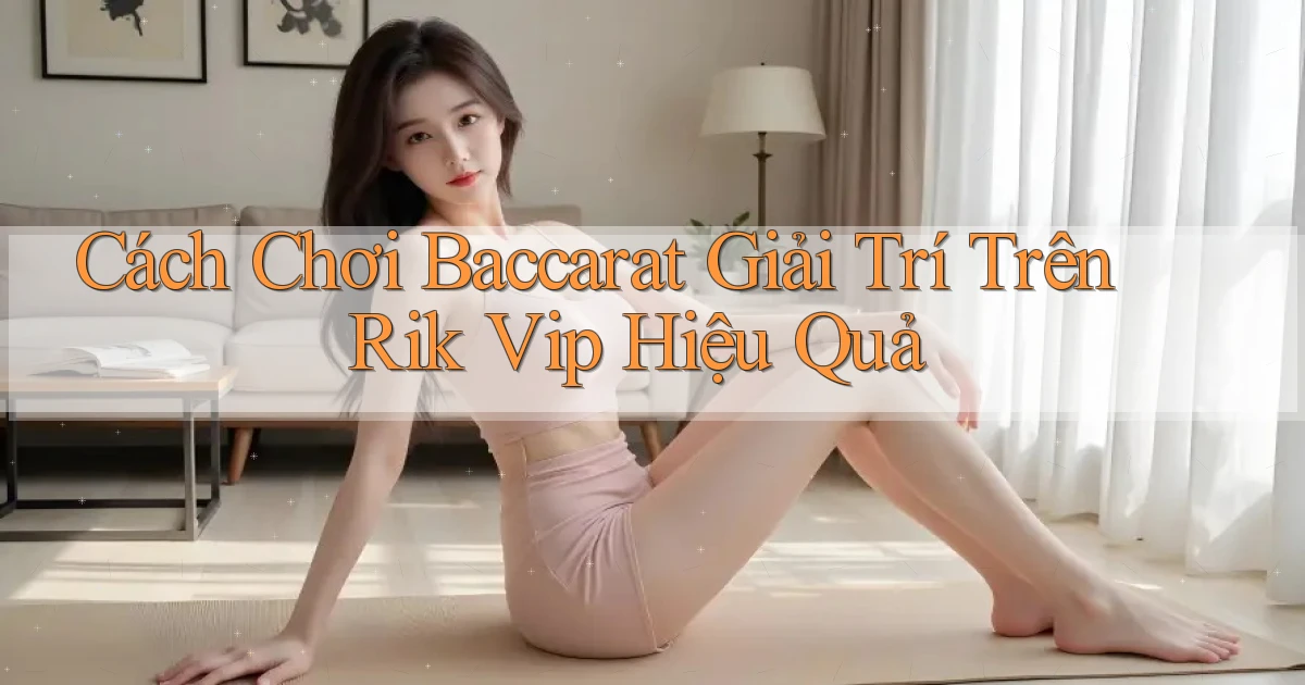 cách chơi baccarat giải trí trên rik vip hiệu quả