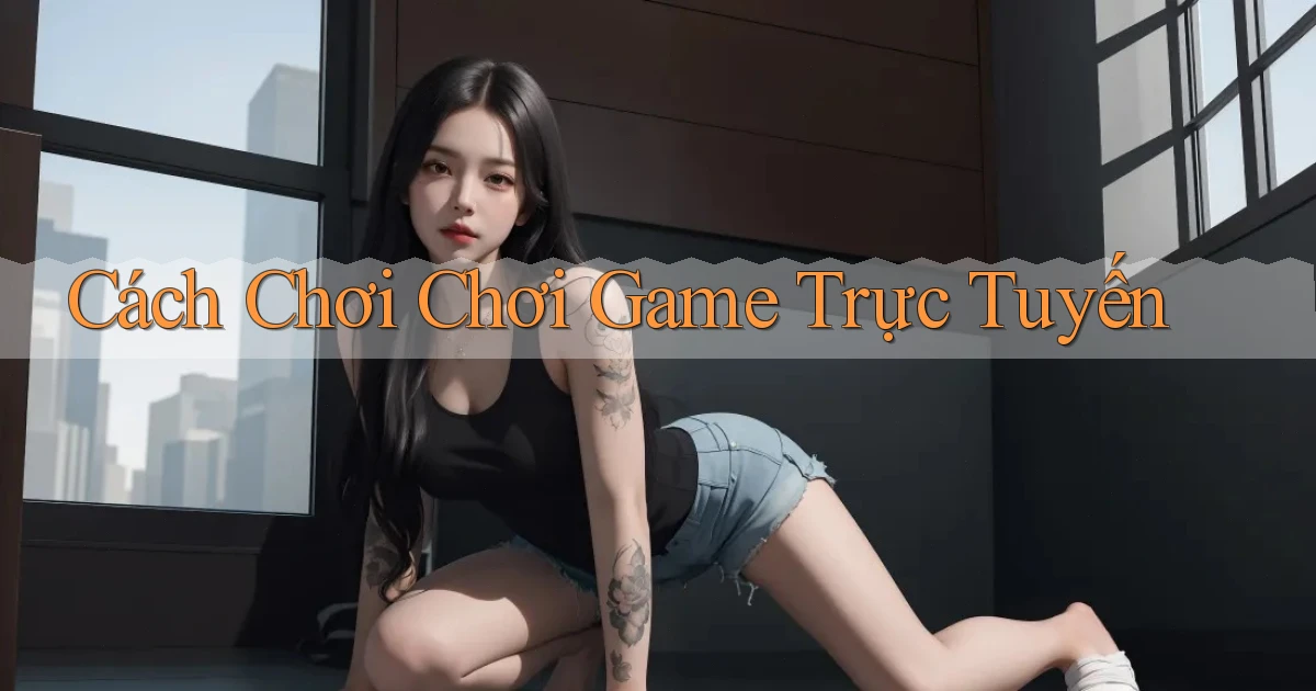Cách chơi Chơi game trực tuyến