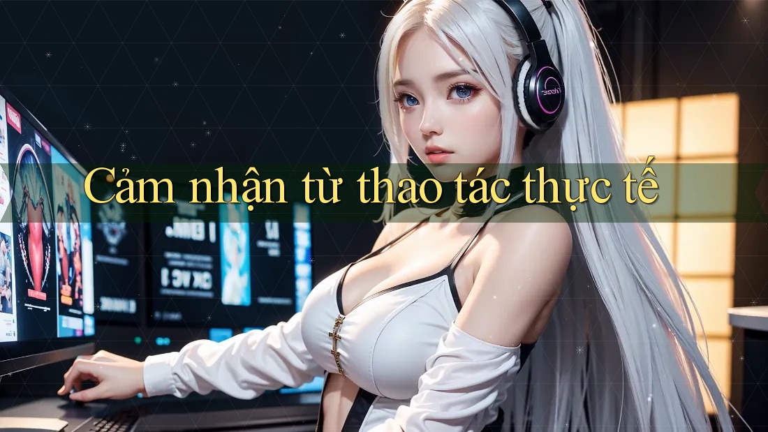 Cảm nhận từ thao tác thực tế Cảm nhận từ thao tác thực tế
