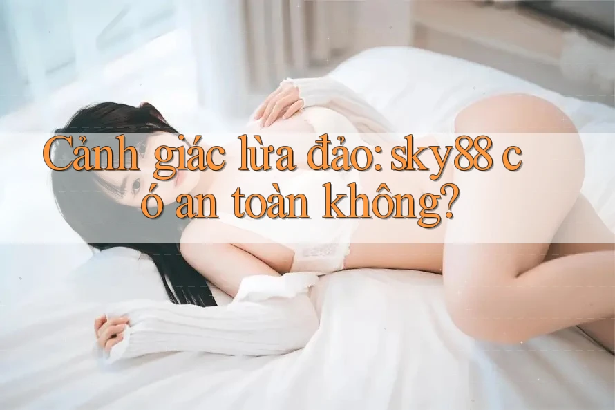 Cảnh giác lừa đảo: sky88 có an toàn không? Cảnh giác lừa đảo: sky88 có an toàn không?