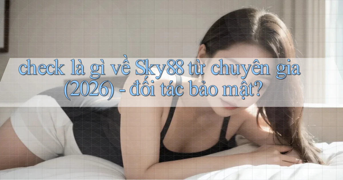 check là gì về Sky88 từ chuyên gia (2026)   đối tác bảo mật