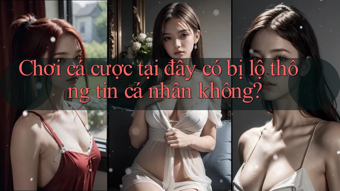 Chơi cá cược tại đây có bị lộ thông tin cá nhân không? Chơi cá cược tại đây có bị lộ thông tin cá nhân không?