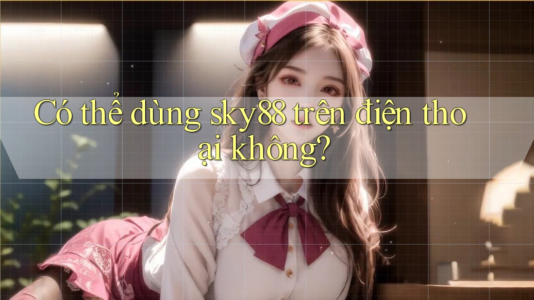 Có thể dùng sky88 trên điện thoại không?