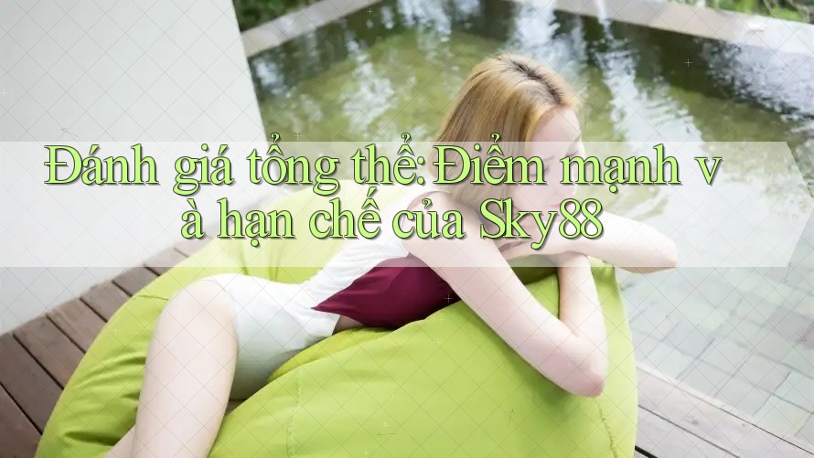 Đánh giá tổng thể: Điểm mạnh và hạn chế của Sky88