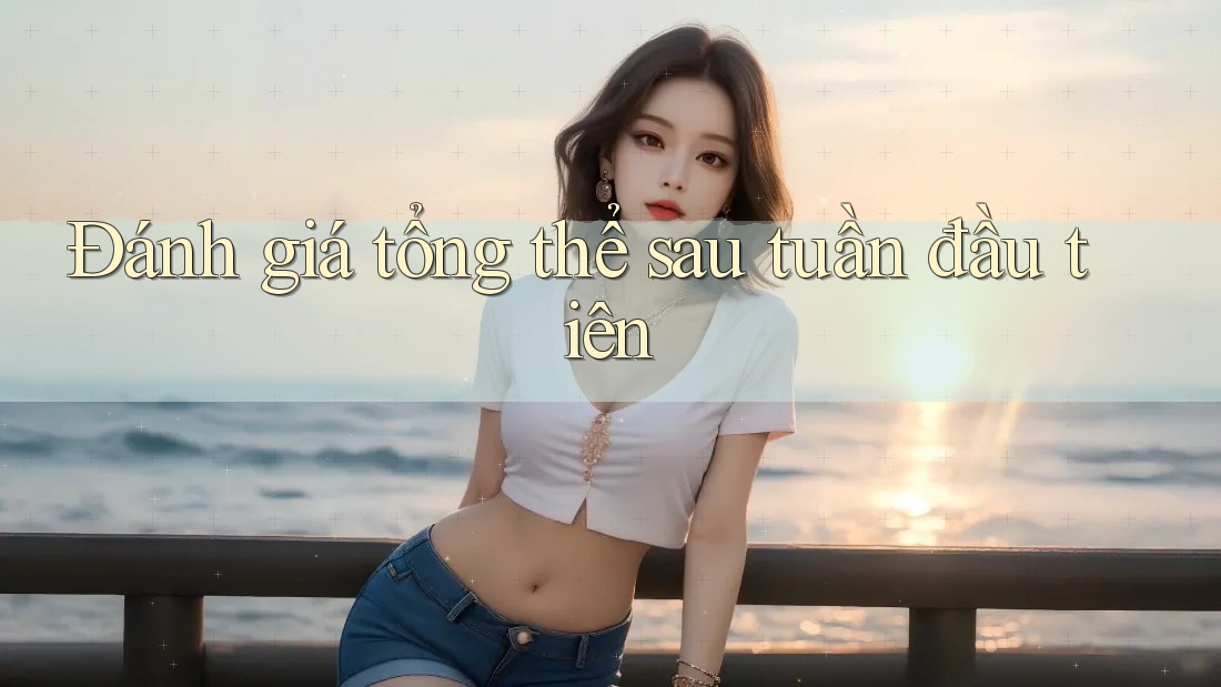 Đánh giá tổng thể sau tuần đầu tiên
