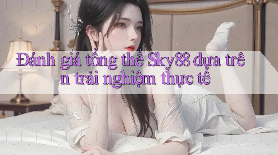 Đánh giá tổng thể Sky88 dựa trên trải nghiệm thực tế Đánh giá tổng thể Sky88 dựa trên trải nghiệm thực tế