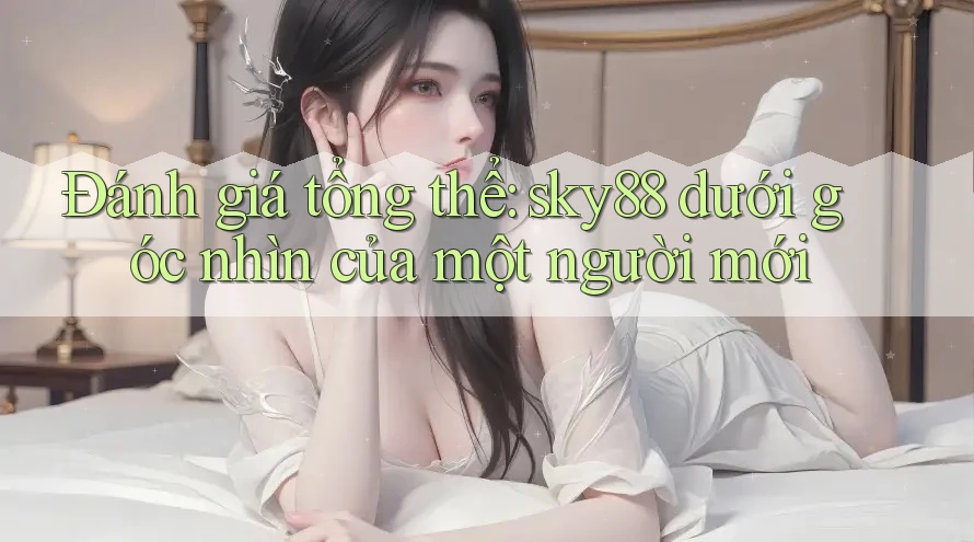 Đánh giá tổng thể: sky88 dưới góc nhìn của một người mới Đánh giá tổng thể: sky88 dưới góc nhìn của một người mới