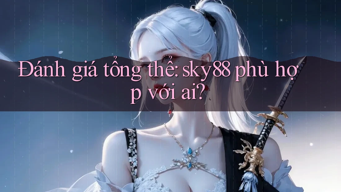 Đánh giá tổng thể: sky88 phù hợp với ai?