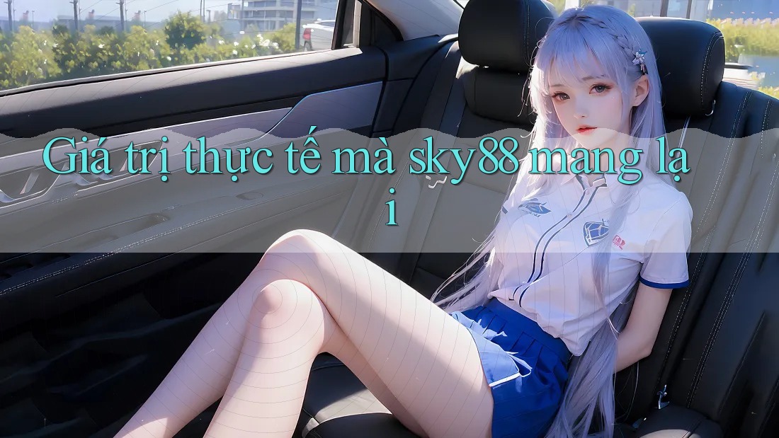 Giá trị thực tế mà sky88 mang lại Giá trị thực tế mà sky88 mang lại
