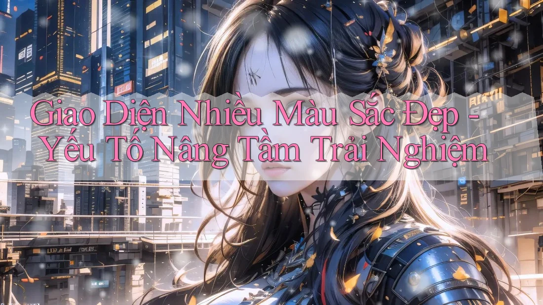 Giao Diện Nhiều Màu Sắc Đẹp - Yếu Tố Nâng Tầm Trải Nghiệm Giao Diện Nhiều Màu Sắc Đẹp - Yếu Tố Nâng Tầm Trải Nghiệm