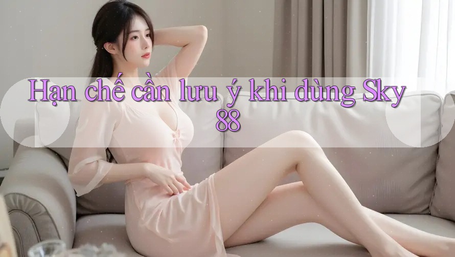 Hạn chế cần lưu ý khi dùng Sky88 Hạn chế cần lưu ý khi dùng Sky88