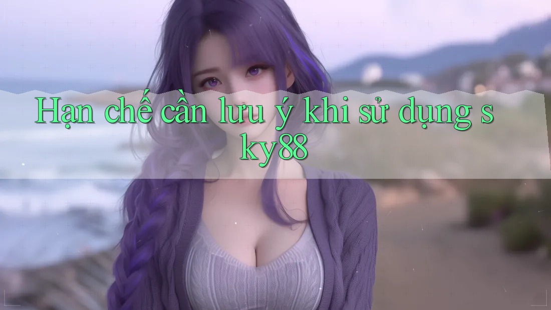 Hạn chế cần lưu ý khi sử dụng sky88