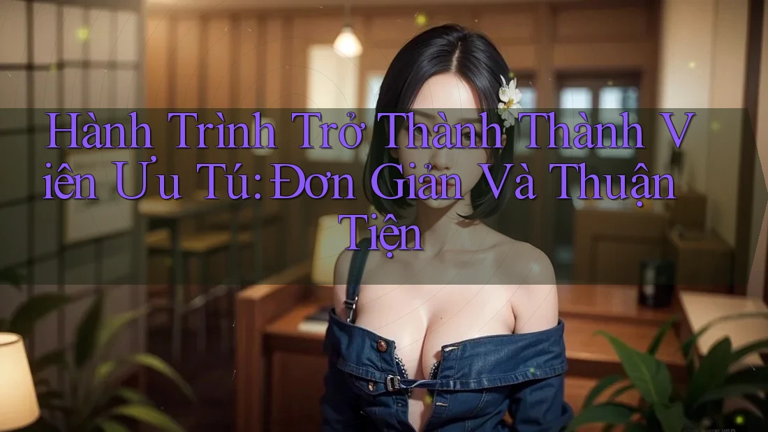Hành Trình Trở Thành Thành Viên Ưu Tú: Đơn Giản Và Thuận Tiện