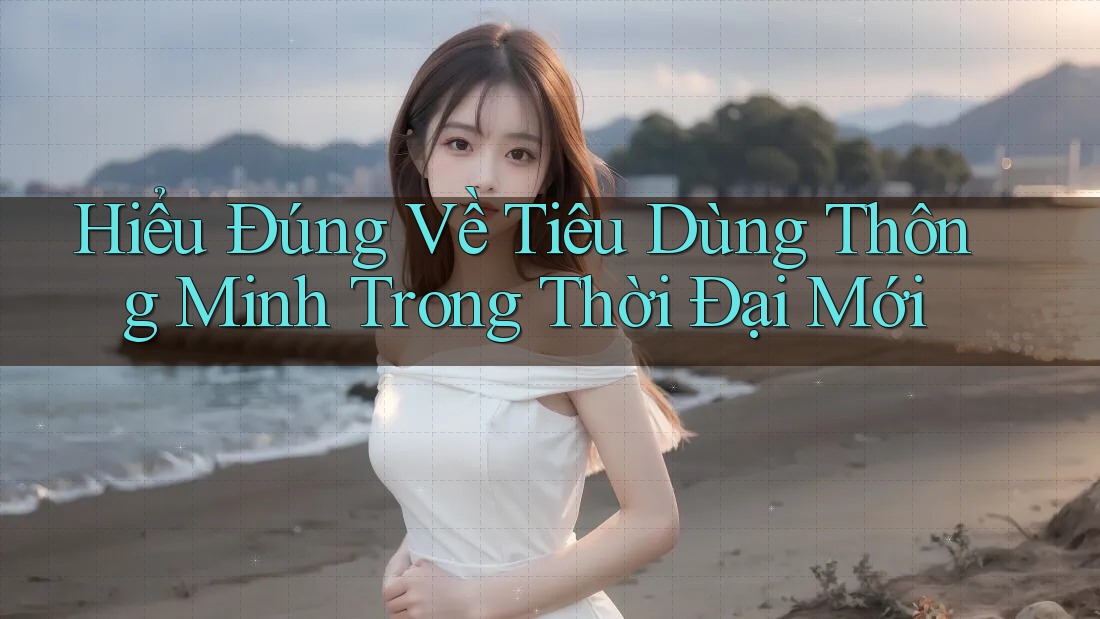 Hiểu Đúng Về Tiêu Dùng Thông Minh Trong Thời Đại Mới Hiểu Đúng Về Tiêu Dùng Thông Minh Trong Thời Đại Mới