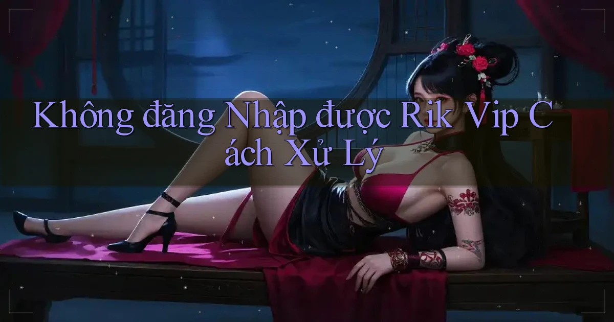 không đăng nhập được rik vip cách xử lý