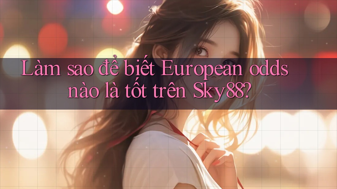 Làm sao để biết European odds nào là tốt trên Sky88?