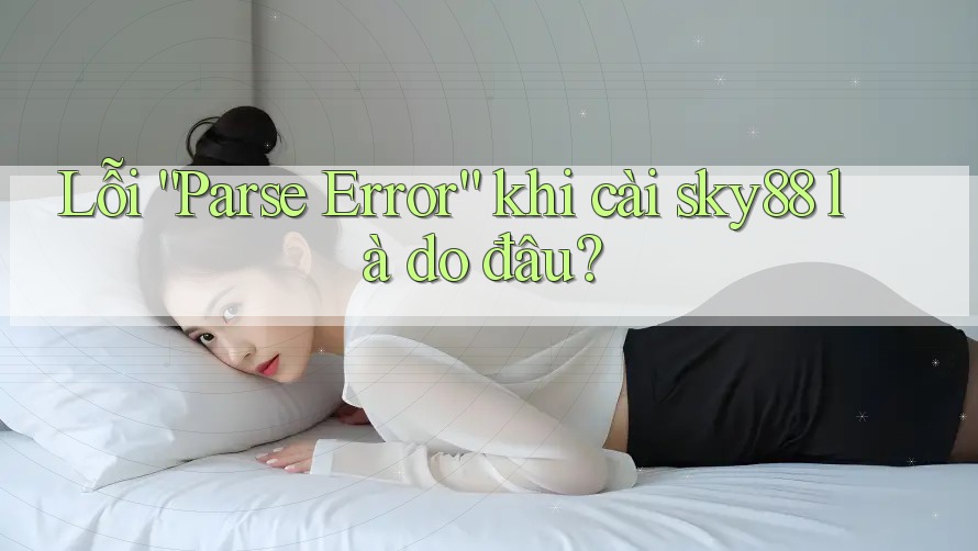 Lỗi “Parse Error” khi cài sky88 là do đâu? Lỗi “Parse Error” khi cài sky88 là do đâu?