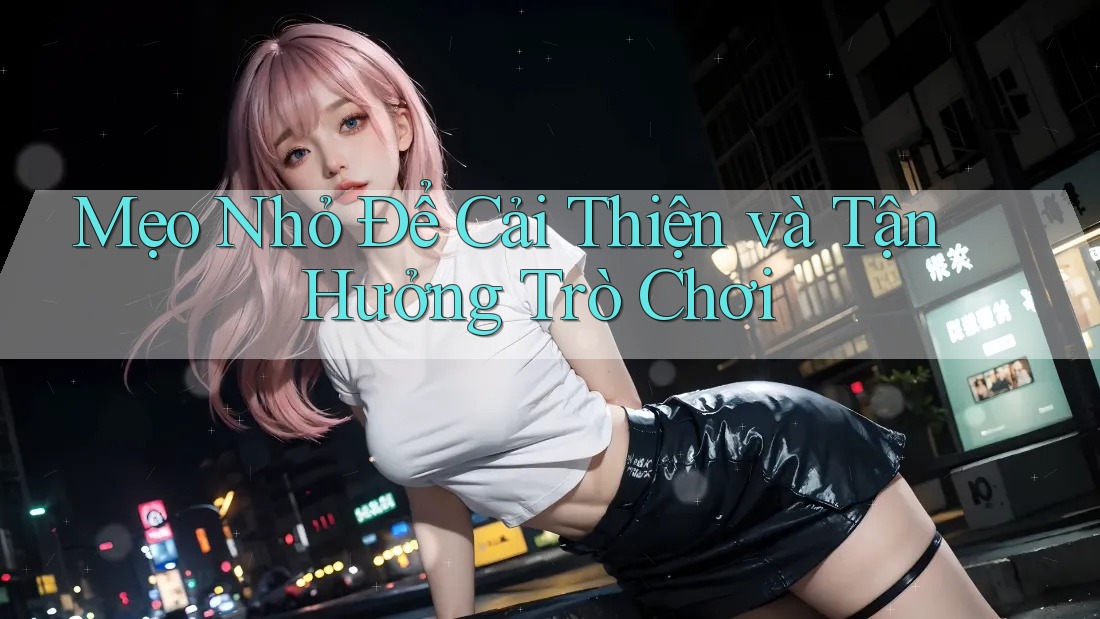 Mẹo Nhỏ Để Cải Thiện và Tận Hưởng Trò Chơi