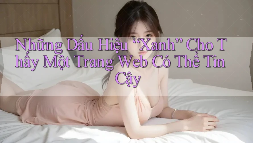 Những Dấu Hiệu “Xanh” Cho Thấy Một Trang Web Có Thể Tin Cậy