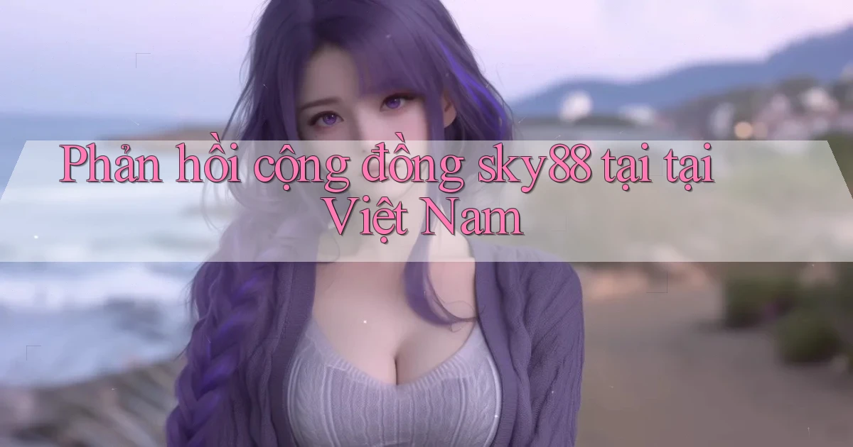 Phản hồi cộng đồng sky88 tại tại Việt Nam