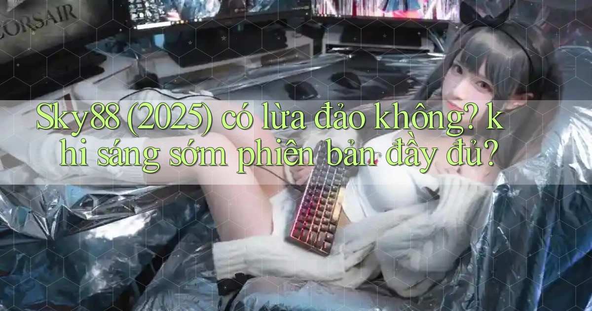 Sky88 (2025) có lừa đảo không khi sáng sớm phiên bản đầy đủ