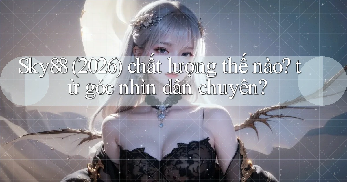 Sky88 (2026) chất lượng thế nào từ góc nhìn dân chuyên
