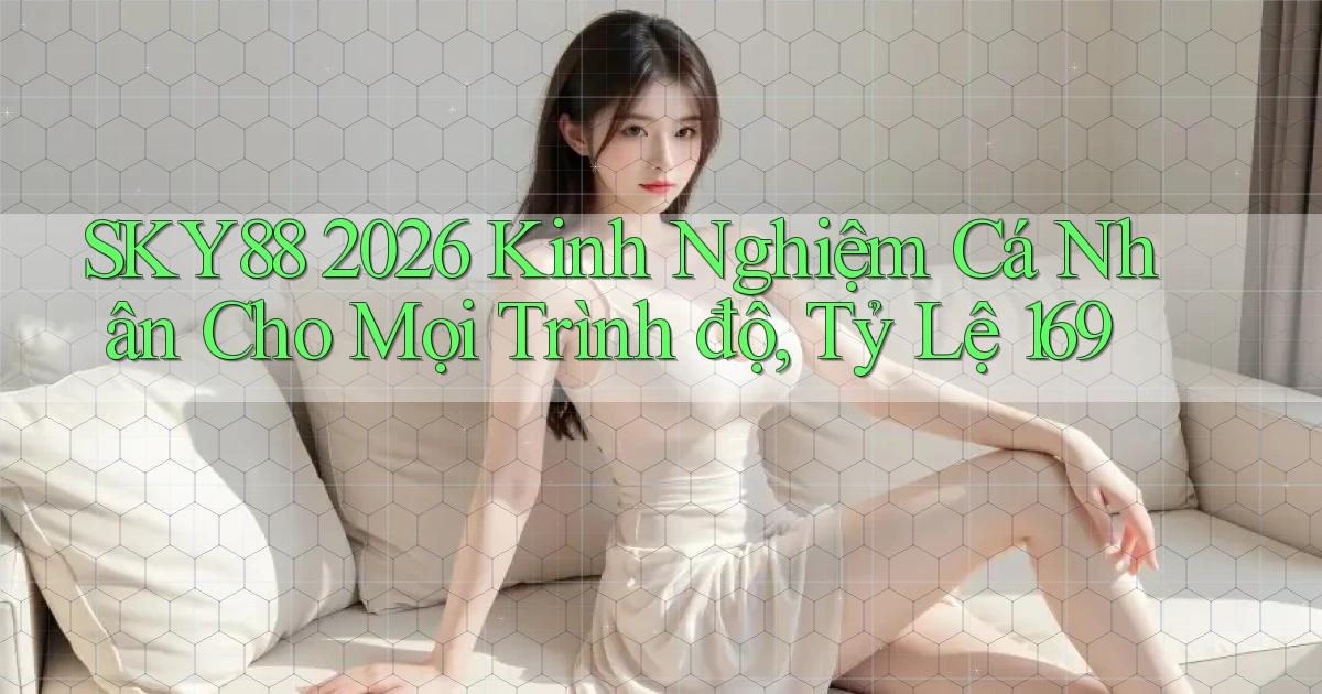 Sky88 2026 kinh nghiệm cá nhân cho mọi trình độ, tỷ lệ 169