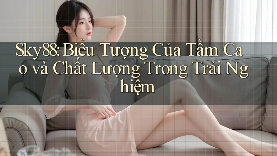 Sky88: Biểu Tượng Của Tầm Cao và Chất Lượng Trong Trải Nghiệm Sky88: Biểu Tượng Của Tầm Cao và Chất Lượng Trong Trải Nghiệm