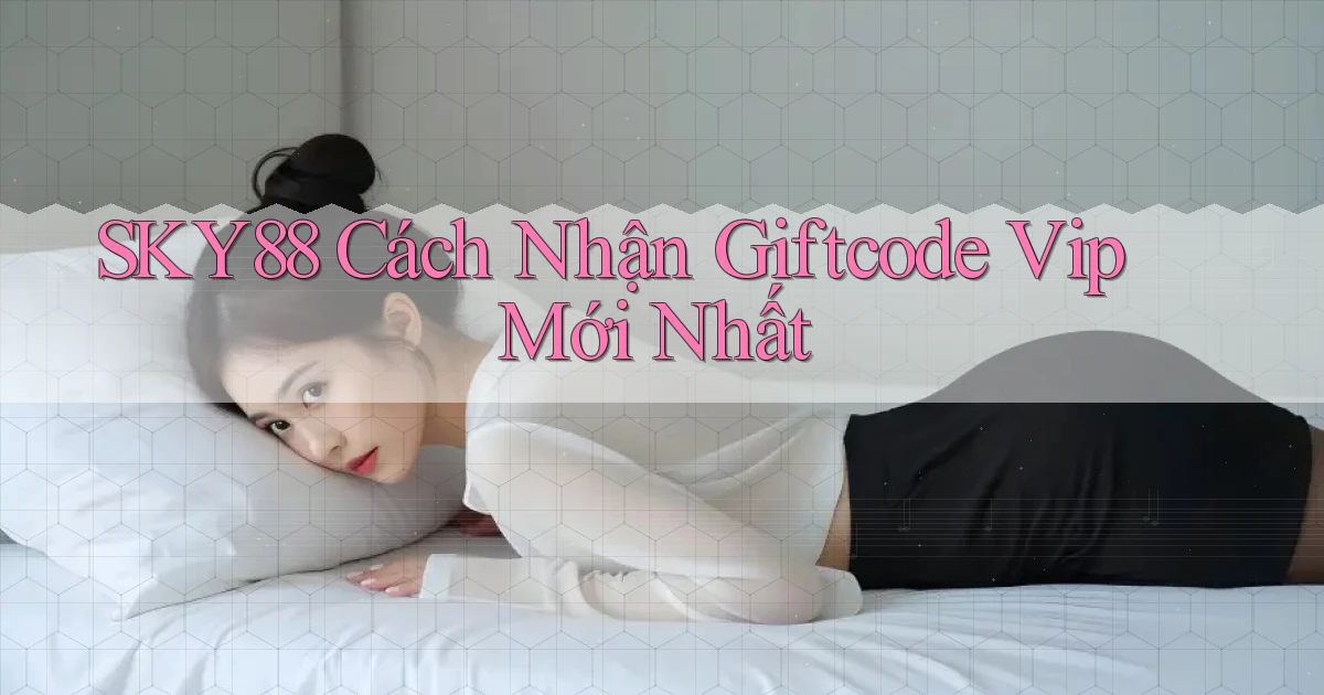 sky88  cách nhận giftcode vip mới nhất