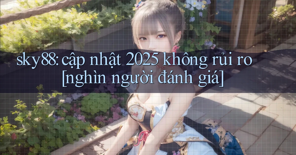 sky88 cập nhật 2025 không rủi ro [nghìn người đánh giá]