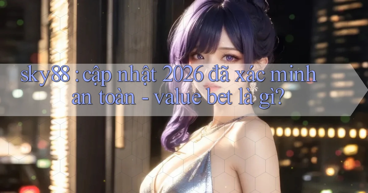sky88 cập nhật 2026 đã xác minh an toàn   value bet là gì