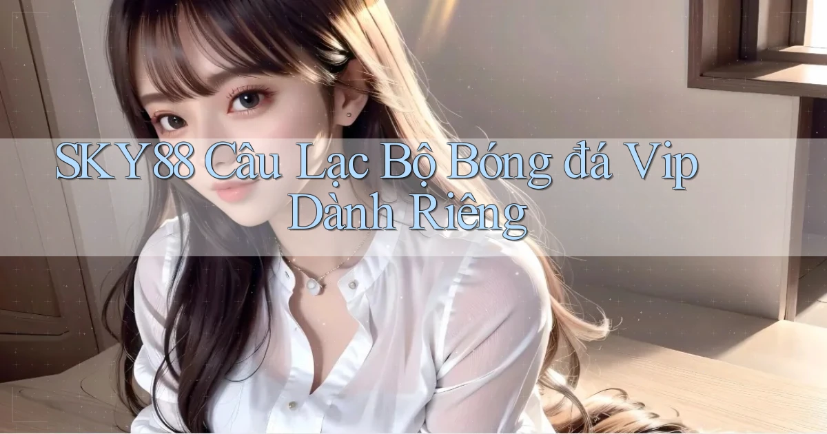 sky88  câu lạc bộ bóng đá vip dành riêng