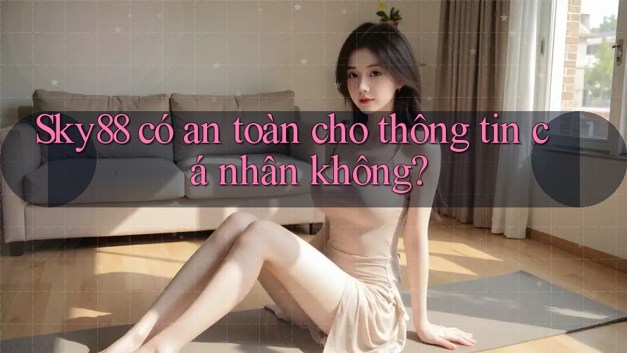 Sky88 có an toàn cho thông tin cá nhân không? Sky88 có an toàn cho thông tin cá nhân không?