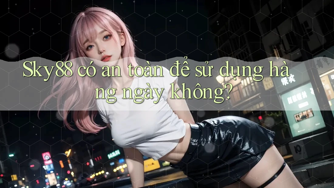 Sky88 có an toàn để sử dụng hàng ngày không?