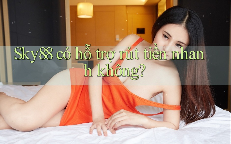 Sky88 có hỗ trợ rút tiền nhanh không?