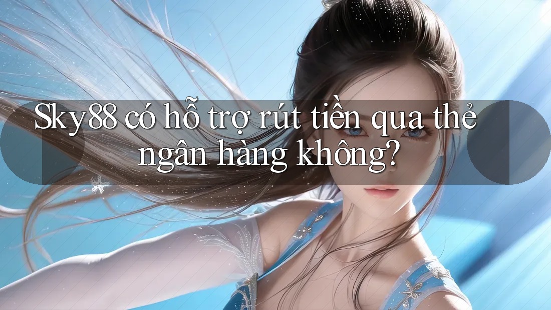Sky88 có hỗ trợ rút tiền qua thẻ ngân hàng không? Sky88 có hỗ trợ rút tiền qua thẻ ngân hàng không?