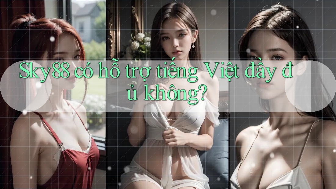 Sky88 có hỗ trợ tiếng Việt đầy đủ không? Sky88 có hỗ trợ tiếng Việt đầy đủ không?