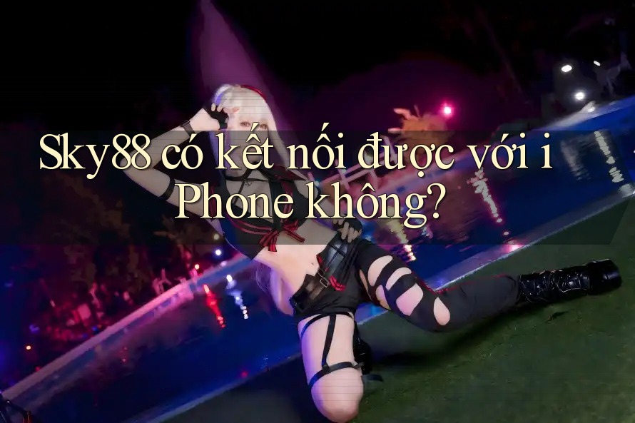 Sky88 có kết nối được với iPhone không?