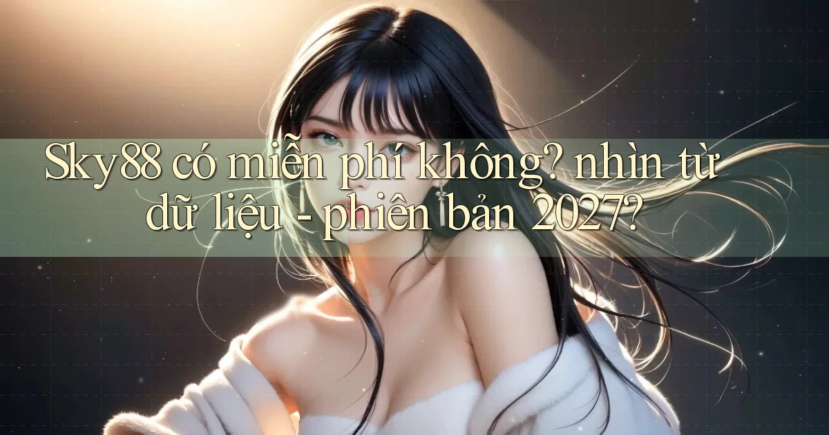 Sky88 có miễn phí không nhìn từ dữ liệu   phiên bản 2027