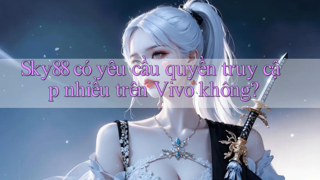 Sky88 có yêu cầu quyền truy cập nhiều trên Vivo không?